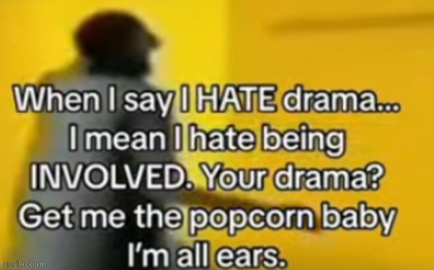 Documenting it and munching on popcorn | image tagged in drama,popcorn,memes,reposts,repost,dramas | made w/ Imgflip meme maker