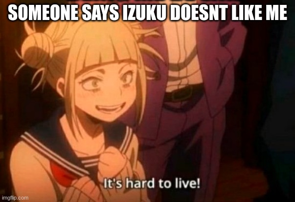 preposterous title | SOMEONE SAYS IZUKU DOESNT LIKE ME | image tagged in himiko toga,mha,anime,deku | made w/ Imgflip meme maker