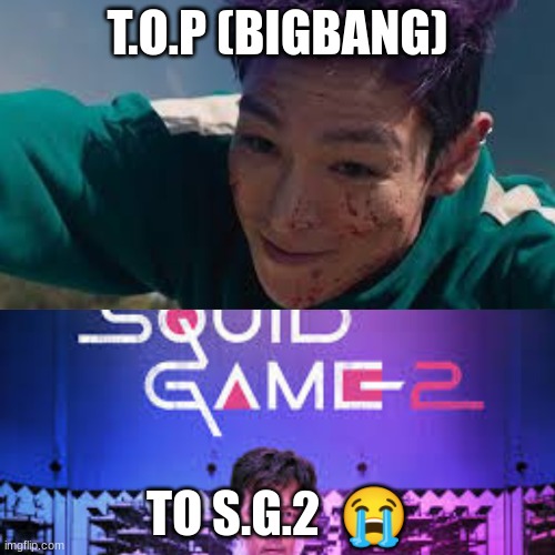 T.O.P (BIGBANG); TO S.G.2  😭 | made w/ Imgflip meme maker