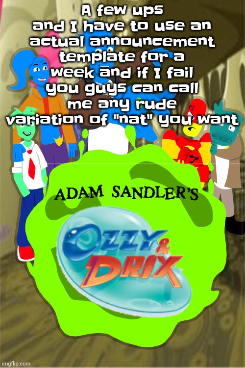 Adam sandler's Ozzy&drix | A few ups and I have to use an actual announcement template for a week and if I fail you guys can call me any rude variation of "nat" you want | image tagged in adam sandler's ozzy drix | made w/ Imgflip meme maker