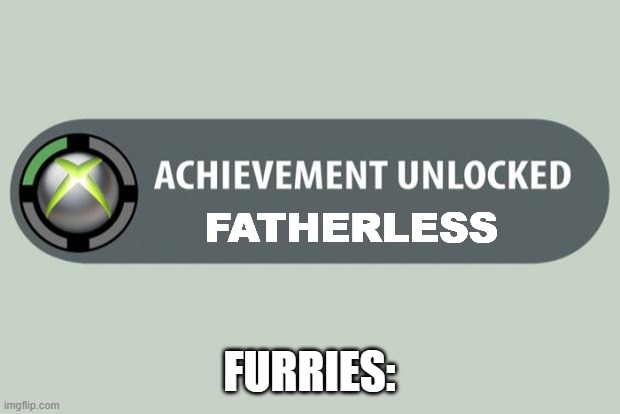 achievement unlocked | FATHERLESS; FURRIES: | image tagged in achievement unlocked | made w/ Imgflip meme maker