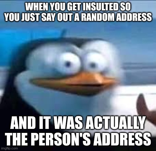 happened to me in class | WHEN YOU GET INSULTED SO YOU JUST SAY OUT A RANDOM ADDRESS; AND IT WAS ACTUALLY THE PERSON'S ADDRESS | image tagged in scared rico | made w/ Imgflip meme maker