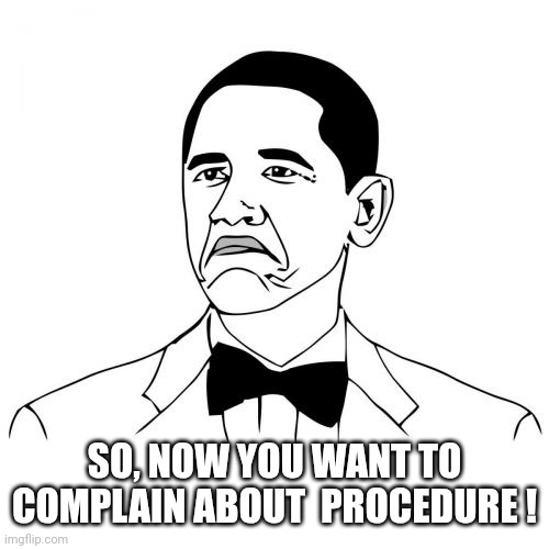 Not Bad Obama Meme | SO, NOW YOU WANT TO COMPLAIN ABOUT  PROCEDURE ! | image tagged in memes,not bad obama | made w/ Imgflip meme maker