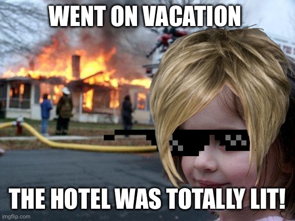 The hotel was totally lit! | WENT ON VACATION; THE HOTEL WAS TOTALLY LIT! | image tagged in memes,disaster girl,vacation,summer vacation,fire,first world problems | made w/ Imgflip meme maker