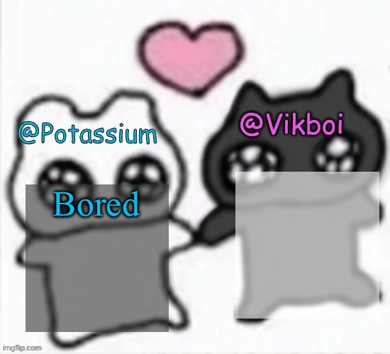 Potassium and Vikboi shared announcement template | Bored | image tagged in potassium and vikboi shared announcement template | made w/ Imgflip meme maker