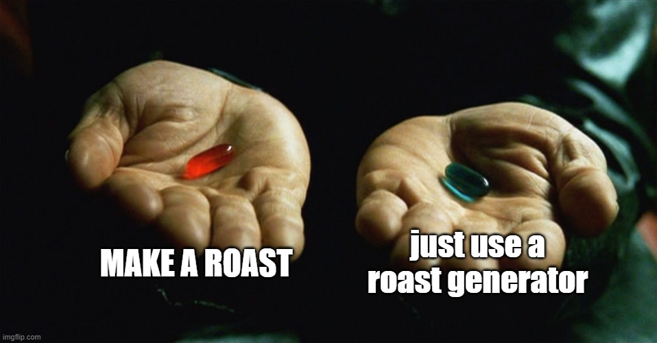 Red pill blue pill | MAKE A ROAST; just use a roast generator | image tagged in red pill blue pill | made w/ Imgflip meme maker