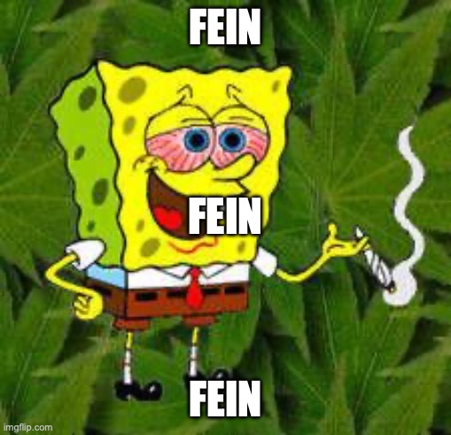 Weed | FEIN; FEIN; FEIN | image tagged in e,r,i,c | made w/ Imgflip meme maker