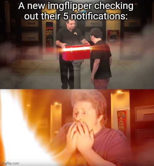 opening box | A new imgflipper checking out their 5 notifications: | image tagged in opening box | made w/ Imgflip meme maker