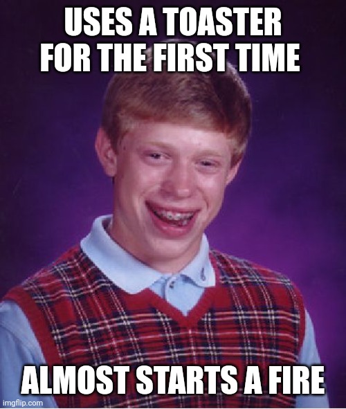 I kid y'all not, this actually happened to me a few months ago | USES A TOASTER FOR THE FIRST TIME; ALMOST STARTS A FIRE | image tagged in memes,bad luck brian,toaster,noob,28 year old noob,laughing at myself | made w/ Imgflip meme maker