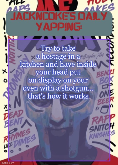 JackNCoke | Try to take a hostage in a kitchen and have inside your head put on display on your oven with a shotgun… that’s how it works | image tagged in jackncoke | made w/ Imgflip meme maker