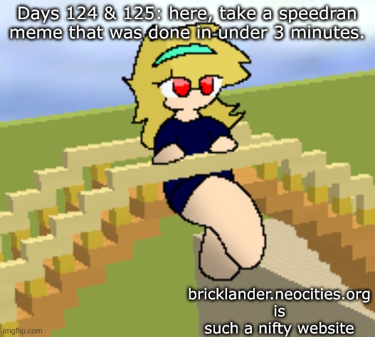 Days 124 & 125: speedran meme | Days 124 & 125: here, take a speedran meme that was done in under 3 minutes. bricklander.neocities.org is such a nifty website | image tagged in nice,stuff | made w/ Imgflip meme maker