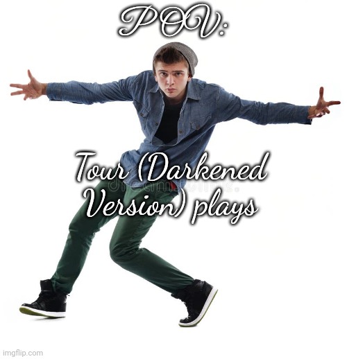 POV:; Tour (Darkened Version) plays | made w/ Imgflip meme maker