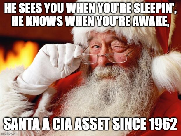 some say he helped plan the JFK assassination With Bush (SR) | HE SEES YOU WHEN YOU'RE SLEEPIN',
HE KNOWS WHEN YOU'RE AWAKE, SANTA A CIA ASSET SINCE 1962 | image tagged in santa | made w/ Imgflip meme maker