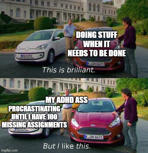 WHY ADHD! WHY? | DOING STUFF WHEN IT NEEDS TO BE DONE; MY ADHD ASS; PROCRASTINATING UNTIL I HAVE 100 MISSING ASSIGNMENTS | image tagged in this is brilliant but i like this,adhd,procrastination | made w/ Imgflip meme maker