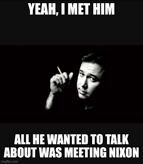 Bill Hicks | YEAH, I MET HIM ALL HE WANTED TO TALK ABOUT WAS MEETING NIXON | image tagged in bill hicks | made w/ Imgflip meme maker