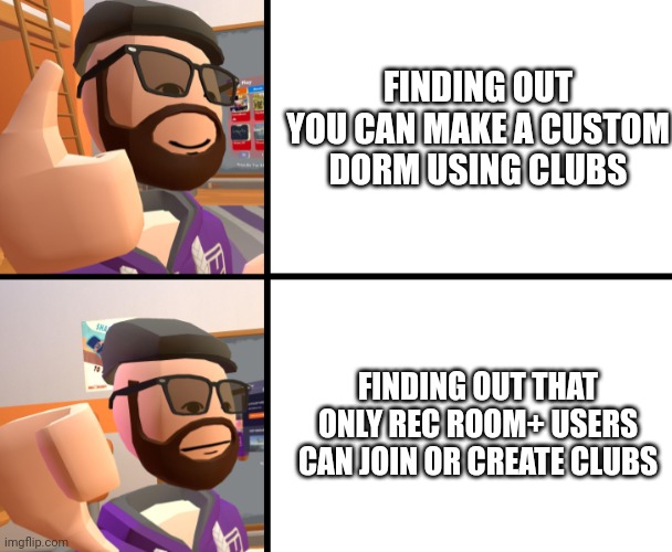 NOOOOOOOOOO | FINDING OUT YOU CAN MAKE A CUSTOM DORM USING CLUBS; FINDING OUT THAT ONLY REC ROOM+ USERS CAN JOIN OR CREATE CLUBS | image tagged in frank_ | made w/ Imgflip meme maker