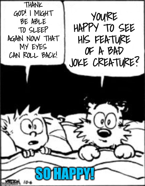 Calvin and hobbes | THANK GOD! I MIGHT BE ABLE TO SLEEP AGAIN NOW THAT MY EYES CAN ROLL BACK! YOU'RE HAPPY TO SEE HIS FEATURE OF A BAD JOKE CREATURE? SO HAPPY! | image tagged in calvin and hobbes | made w/ Imgflip meme maker