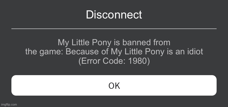 My Little Pony cannot join into Roblox | Disconnect; My Little Pony is banned from the game: Because of My Little Pony is an idiot
(Error Code: 1980) | image tagged in roblox error message | made w/ Imgflip meme maker