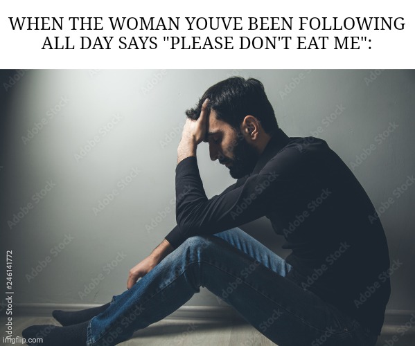 Cannibal problems | WHEN THE WOMAN YOUVE BEEN FOLLOWING ALL DAY SAYS "PLEASE DON'T EAT ME": | image tagged in cannibal problems | made w/ Imgflip meme maker