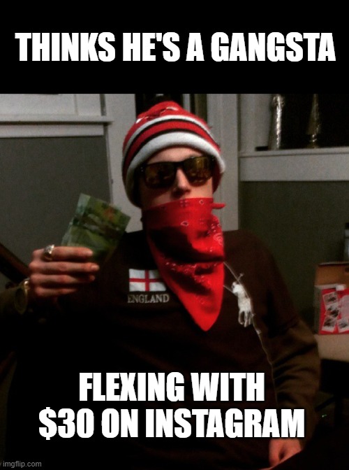 Wanksta trying to flex with $30 Canadian | THINKS HE'S A GANGSTA; FLEXING WITH $30 ON INSTAGRAM | image tagged in wigga,fake gangster,broke | made w/ Imgflip meme maker