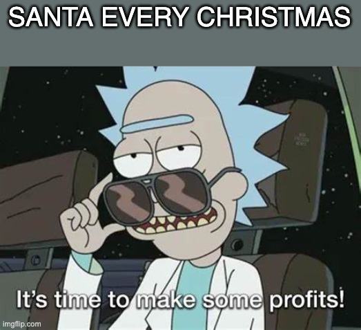 It's time to make some profits | SANTA EVERY CHRISTMAS | image tagged in it's time to make some profits | made w/ Imgflip meme maker