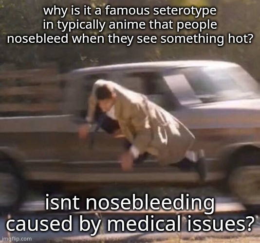 hot as in attractive | why is it a famous seterotype in typically anime that people nosebleed when they see something hot? isnt nosebleeding caused by medical issues? | image tagged in retard | made w/ Imgflip meme maker