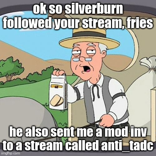 Pepperidge Farm Remembers | ok so silverburn followed your stream, fries; he also sent me a mod inv to a stream called anti_tadc | image tagged in memes,pepperidge farm remembers | made w/ Imgflip meme maker