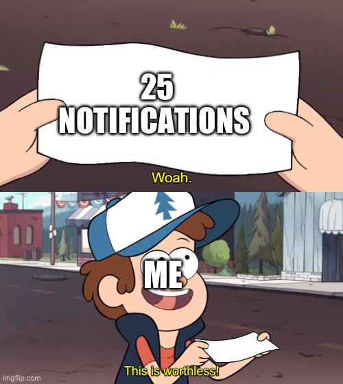 This is Worthless | 25 NOTIFICATIONS; ME | image tagged in this is worthless | made w/ Imgflip meme maker