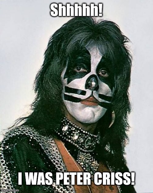 Peter Criss | Shhhhh! I WAS PETER CRISS! | image tagged in peter criss | made w/ Imgflip meme maker