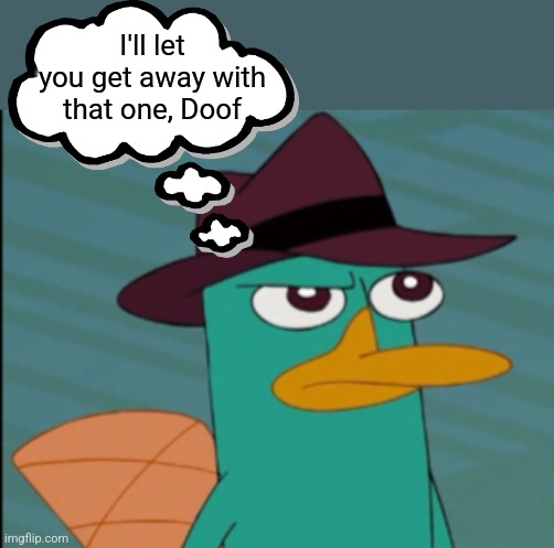 Perry the Platypus | I'll let you get away with that one, Doof | image tagged in perry the platypus | made w/ Imgflip meme maker