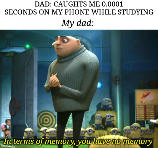 In terms of money, we have no money | DAD: CAUGHTS ME 0.0001 SECONDS ON MY PHONE WHILE STUDYING; My dad:; In terms of memory, you have no memory | image tagged in in terms of money we have no money | made w/ Imgflip meme maker