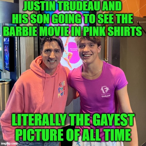 Gayest picture of all time | JUSTIN TRUDEAU AND HIS SON GOING TO SEE THE BARBIE MOVIE IN PINK SHIRTS; LITERALLY THE GAYEST PICTURE OF ALL TIME | image tagged in trudeau cones out,justin trudeau crying,justin trudeau,barbie,gay pride | made w/ Imgflip meme maker