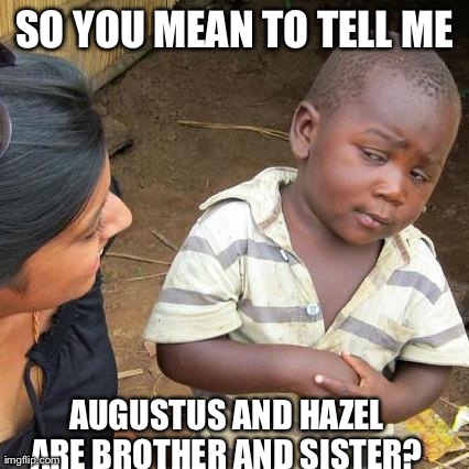 Third World Skeptical Kid Meme | SO YOU MEAN TO TELL ME AUGUSTUS AND HAZEL ARE BROTHER AND SISTER? | image tagged in memes,third world skeptical kid | made w/ Imgflip meme maker