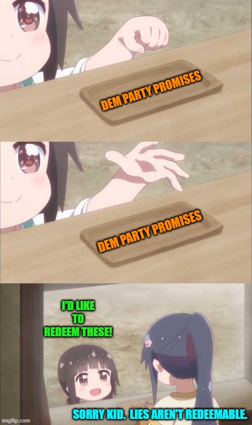 B-B-But most of them are 'feel-good' lies! | DEM PARTY PROMISES; DEM PARTY PROMISES; I'D LIKE TO REDEEM THESE! SORRY KID.  LIES AREN'T REDEEMABLE. | image tagged in anime girl buying | made w/ Imgflip meme maker