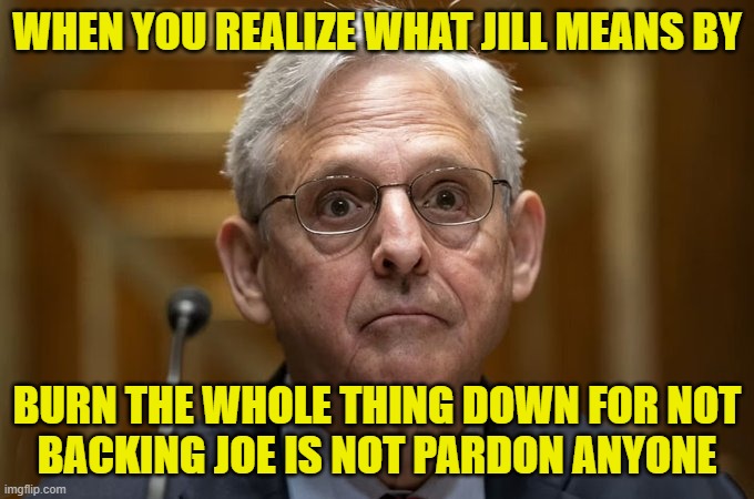 WHEN YOU REALIZE WHAT JILL MEANS BY BURN THE WHOLE THING DOWN FOR NOT
BACKING JOE IS NOT PARDON ANYONE | made w/ Imgflip meme maker