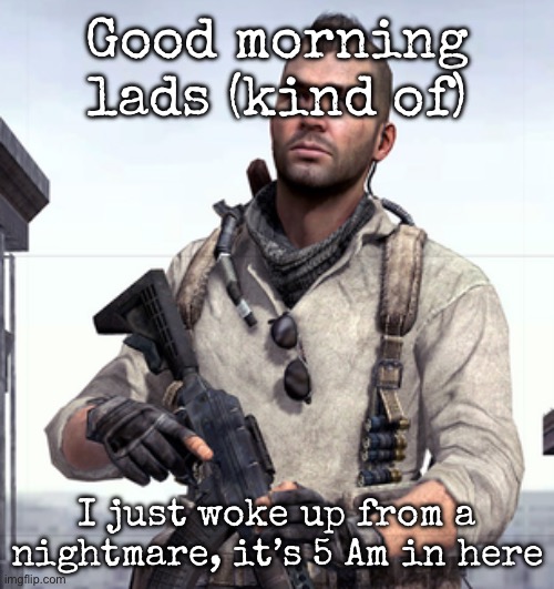 It was a bad nightmare | Good morning lads (kind of); I just woke up from a nightmare, it’s 5 Am in here | image tagged in cod soap,msmg,nightmares | made w/ Imgflip meme maker