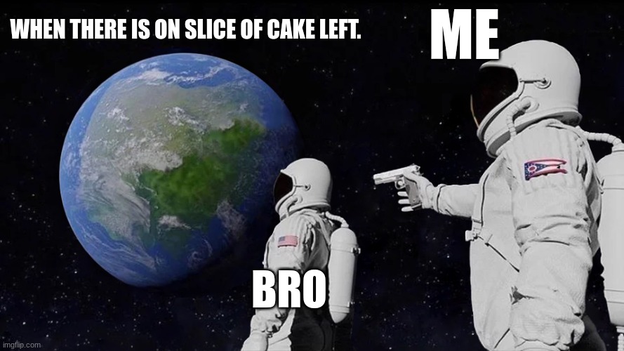 The fight between one slice of cake | ME; WHEN THERE IS ON SLICE OF CAKE LEFT. BRO | image tagged in memes,space,astronaut | made w/ Imgflip meme maker