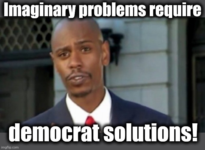 Modern Porblems Template | Imaginary problems require democrat solutions! | image tagged in modern porblems template | made w/ Imgflip meme maker