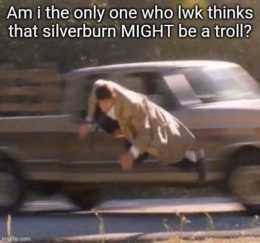 Retard | Am i the only one who lwk thinks that silverburn MIGHT be a troll? | image tagged in retard | made w/ Imgflip meme maker