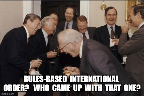 Joke of the Day | RULES-BASED  INTERNATIONAL  ORDER?   WHO  CAME  UP  WITH  THAT  ONE? | image tagged in memes,laughing men in suits | made w/ Imgflip meme maker