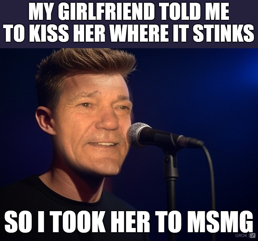 MY GIRLFRIEND TOLD ME TO KISS HER WHERE IT STINKS; SO I TOOK HER TO MSMG | made w/ Imgflip meme maker