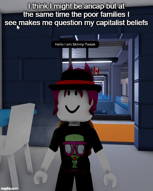 like i want free market but ion want limited freedom of speech or EVERYONE being poor | I think I might be ancap but at the same time the poor families I see makes me question my capitalist beliefs | image tagged in skinny tweak | made w/ Imgflip meme maker