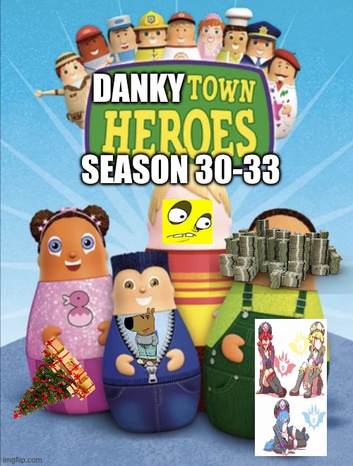 THERE IS NO END | SEASON 30-33; DANKY | image tagged in dankytown heroes | made w/ Imgflip meme maker