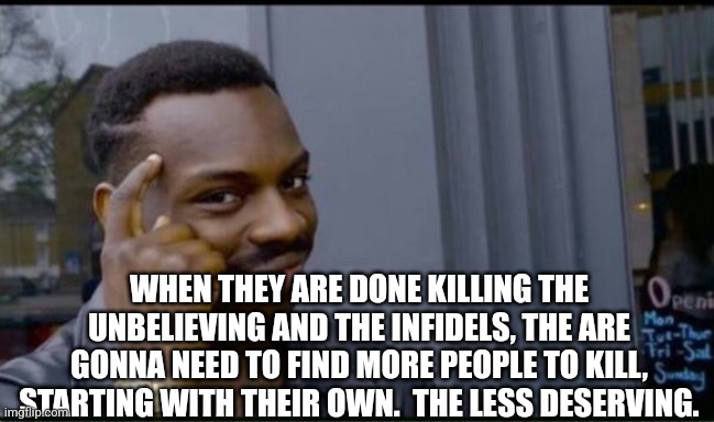 Thinking Black Man | WHEN THEY ARE DONE KILLING THE UNBELIEVING AND THE INFIDELS, THE ARE GONNA NEED TO FIND MORE PEOPLE TO KILL, STARTING WITH THEIR OWN.  THE L | image tagged in thinking black man | made w/ Imgflip meme maker