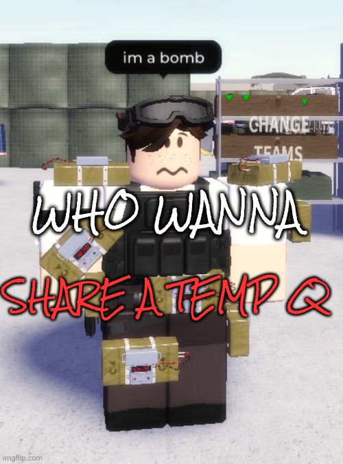 im a bomb | WHO WANNA; SHARE A TEMP Q | image tagged in im a bomb | made w/ Imgflip meme maker