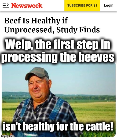 Your "duh!" scientific study of the week | Welp, the first step in
processing the beeves; isn't healthy for the cattle! | image tagged in honest work,memes,beef,the man behind the slaughter,healthy,cows | made w/ Imgflip meme maker