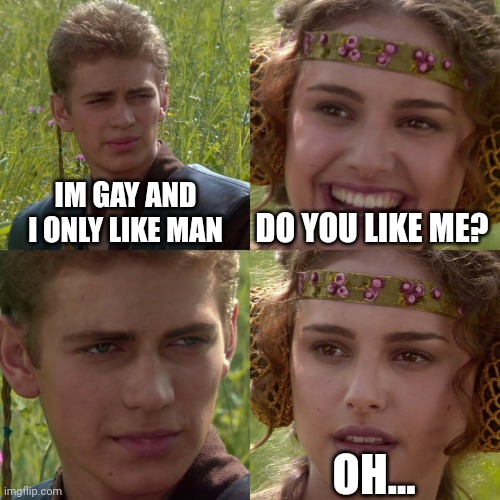 When the male likes male people to much: | IM GAY AND I ONLY LIKE MAN; DO YOU LIKE ME? OH... | image tagged in anakin padme 4 panel | made w/ Imgflip meme maker