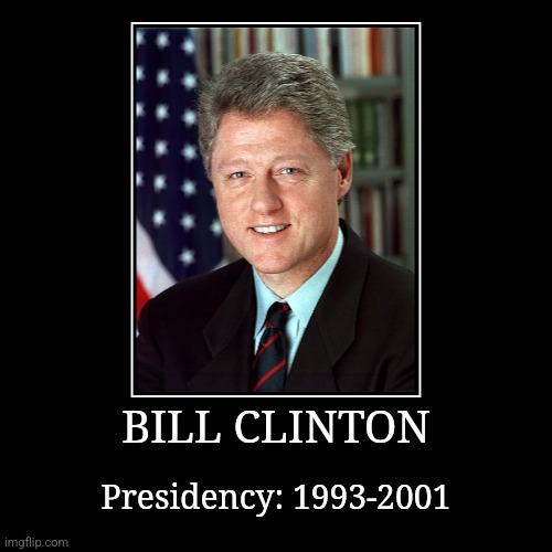 Bill Clinton | BILL CLINTON | Presidency: 1993-2001 | image tagged in demotivationals,president of the united states,bill clinton | made w/ Imgflip demotivational maker