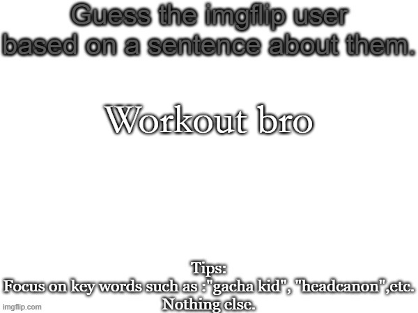 Guess the imgflip user based on a sentence about them | Workout bro | image tagged in guess the imgflip user based on a sentence about them,msmg,memes | made w/ Imgflip meme maker