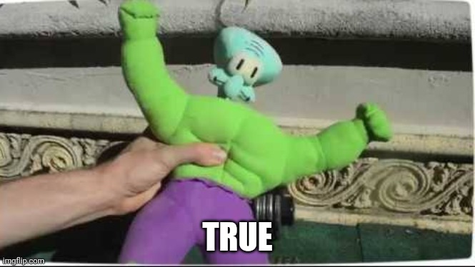 Super squidward | TRUE | image tagged in super squidward | made w/ Imgflip meme maker